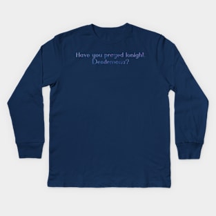 Have you prayed tonight, Desdemona? Kids Long Sleeve T-Shirt